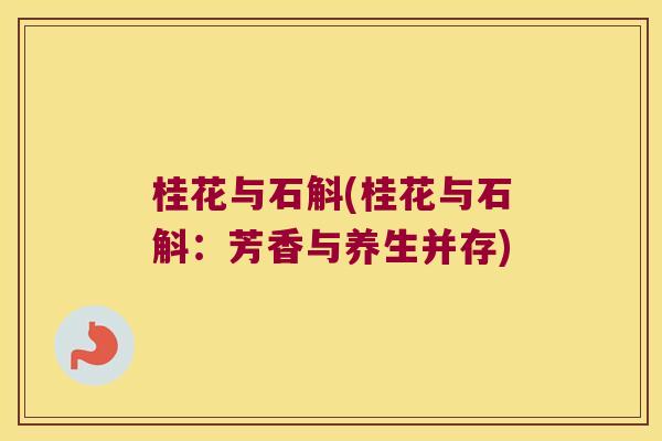 桂花与石斛(桂花与石斛：芳香与养生并存)