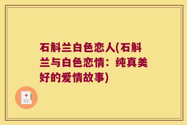 石斛兰白色恋人(石斛兰与白色恋情：纯真美好的爱情故事)