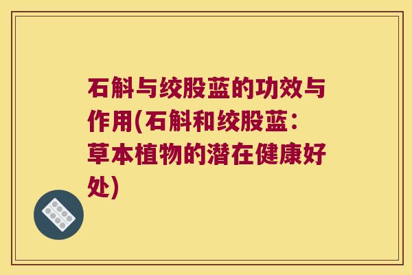 石斛与绞股蓝的功效与作用(石斛和绞股蓝：草本植物的潜在健康好处)