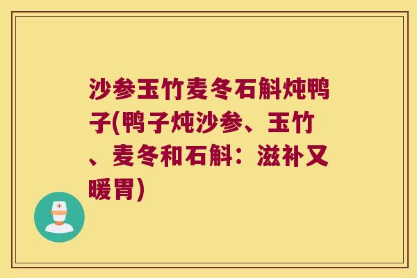 沙参玉竹麦冬石斛炖鸭子(鸭子炖沙参、玉竹、麦冬和石斛：滋补又暖胃)