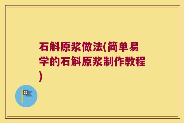 石斛原浆做法(简单易学的石斛原浆制作教程)
