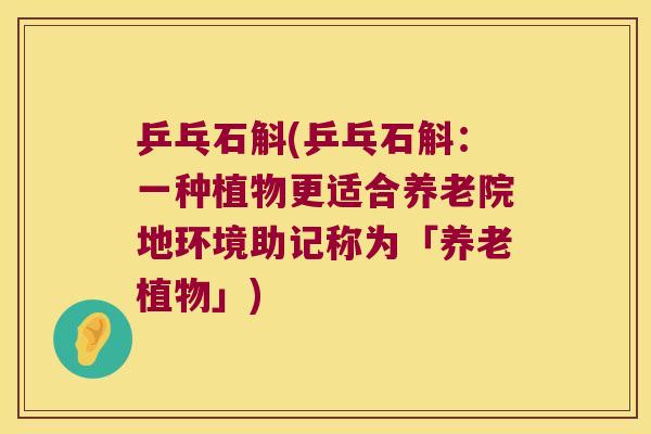 乒乓石斛(乒乓石斛：一种植物更适合养老院地环境助记称为「养老植物」)