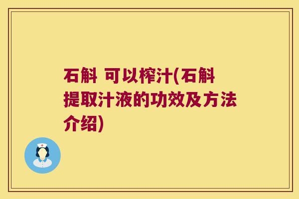 石斛 可以榨汁(石斛提取汁液的功效及方法介绍)