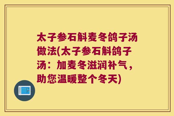 太子参石斛麦冬鸽子汤做法(太子参石斛鸽子汤：加麦冬滋润补气，助您温暖整个冬天)