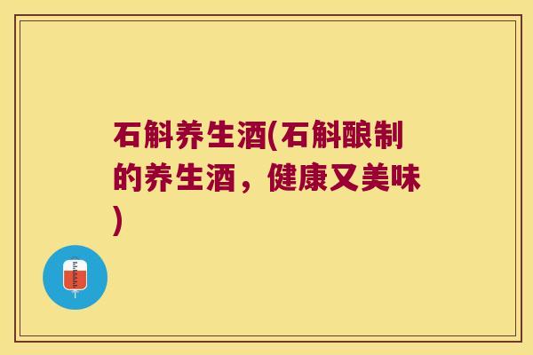 石斛养生酒(石斛酿制的养生酒，健康又美味)