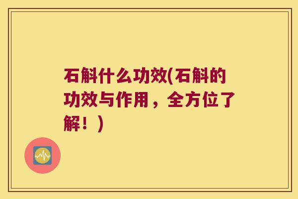 石斛什么功效(石斛的功效与作用，全方位了解！)