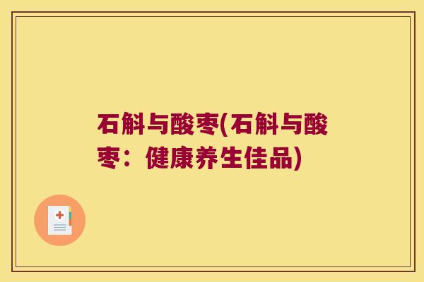 石斛与酸枣(石斛与酸枣：健康养生佳品)