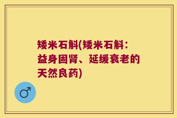 矮米石斛(矮米石斛：益身固肾、延缓衰老的天然良药)