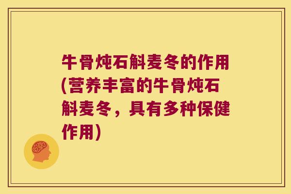 牛骨炖石斛麦冬的作用(营养丰富的牛骨炖石斛麦冬，具有多种保健作用)