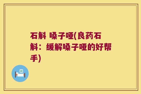 石斛 嗓子哑(良药石斛：缓解嗓子哑的好帮手)