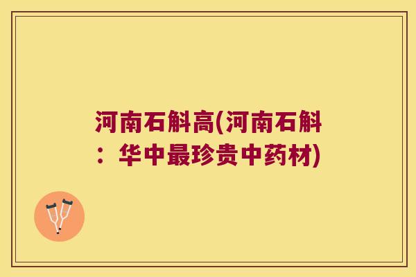河南石斛高(河南石斛：华中最珍贵中药材)