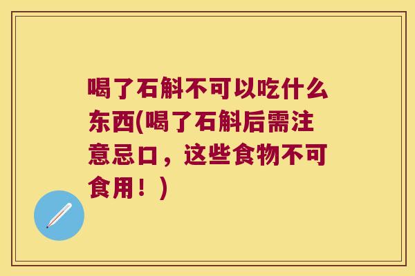 喝了石斛不可以吃什么东西(喝了石斛后需注意忌口，这些食物不可食用！)