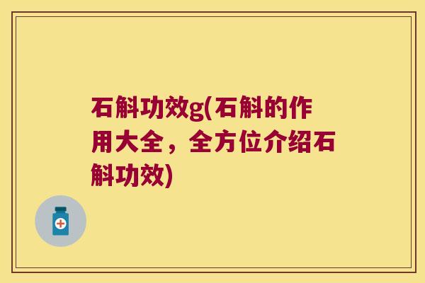 石斛功效g(石斛的作用大全，全方位介绍石斛功效)