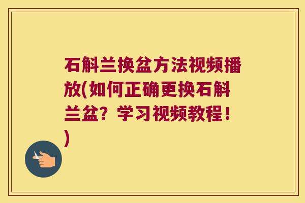 石斛兰换盆方法视频播放(如何正确更换石斛兰盆？学习视频教程！)