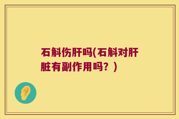 石斛伤肝吗(石斛对肝脏有副作用吗？)