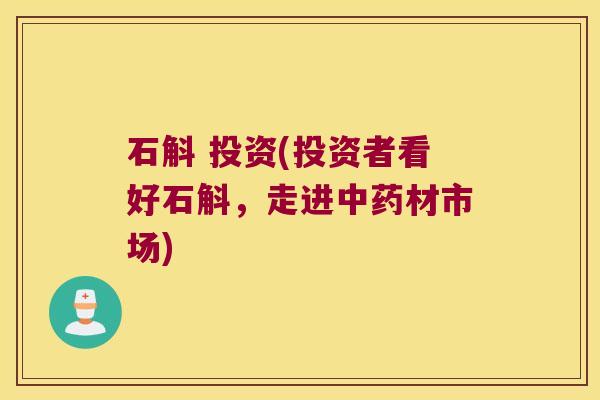 石斛 投资(投资者看好石斛，走进中药材市场)