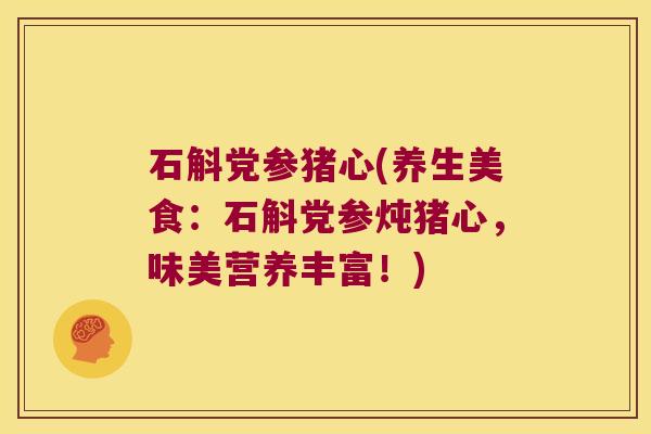 石斛党参猪心(养生美食：石斛党参炖猪心，味美营养丰富！)