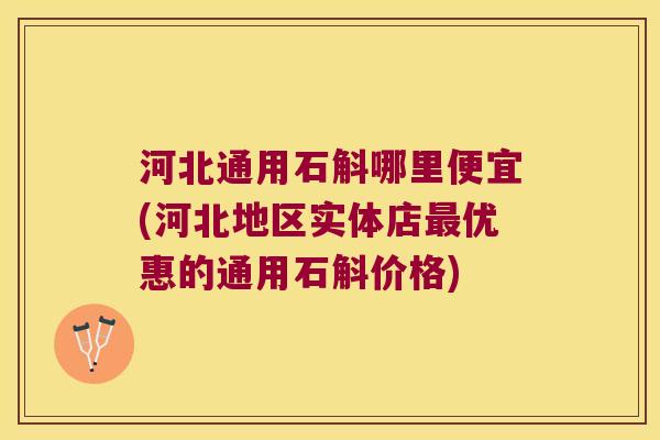 河北通用石斛哪里便宜(河北地区实体店最优惠的通用石斛价格)
