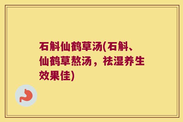 石斛仙鹤草汤(石斛、仙鹤草熬汤,祛湿养生效果佳) 石斛仙鹤草汤(石斛、仙鹤草熬汤,祛湿养生效果佳)