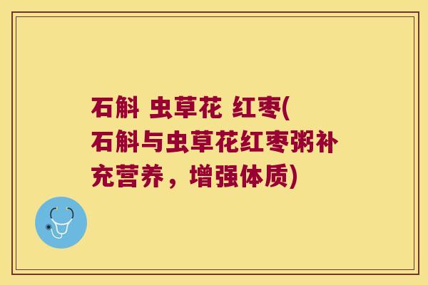 石斛 虫草花 红枣(石斛与虫草花红枣粥补充营养，增强体质)