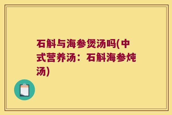 石斛与海参煲汤吗(中式营养汤:石斛海参炖汤) 石斛与海参煲汤吗(中式营养汤:石斛海参炖汤)