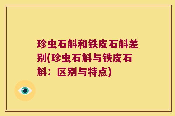 珍虫石斛和铁皮石斛差别(珍虫石斛与铁皮石斛：区别与特点)