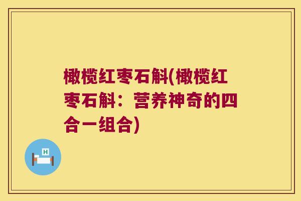 橄榄红枣石斛(橄榄红枣石斛：营养神奇的四合一组合)