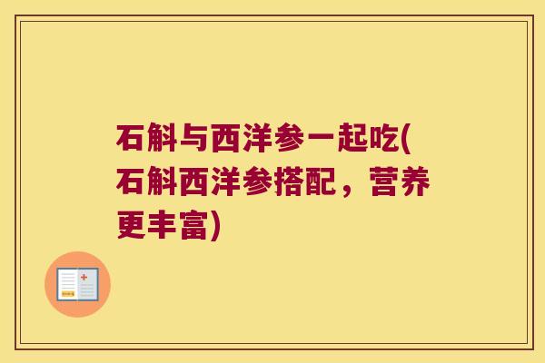 石斛与西洋参一起吃(石斛西洋参搭配，营养更丰富)