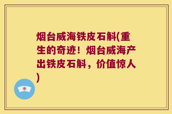 烟台威海铁皮石斛(重生的奇迹！烟台威海产出铁皮石斛，价值惊人)