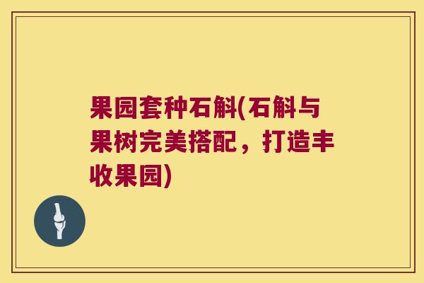 果园套种石斛(石斛与果树完美搭配，打造丰收果园)