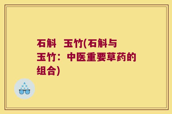 石斛 玉竹(石斛与玉竹:中医重要草药的组合) 石斛 玉竹(石斛与玉竹:中医重要草药的组合)