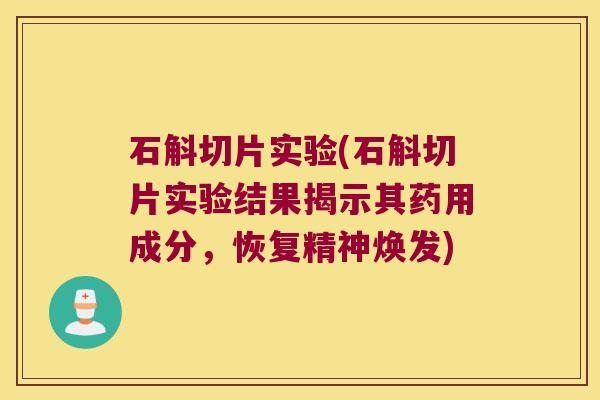 石斛切片实验(石斛切片实验结果揭示其药用成分，恢复精神焕发)