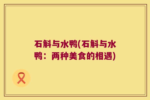 石斛与水鸭(石斛与水鸭：两种美食的相遇)