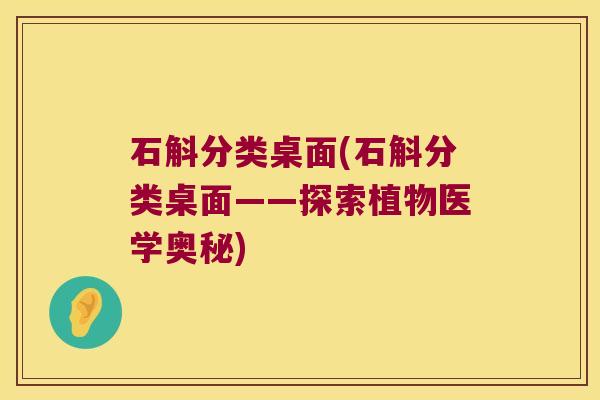 石斛分类桌面(石斛分类桌面——探索植物医学奥秘)