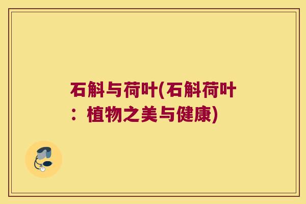 石斛与荷叶(石斛荷叶：植物之美与健康)