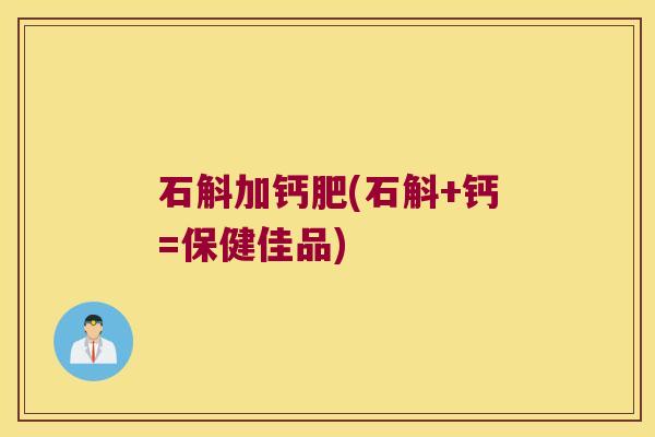 石斛加钙肥(石斛+钙=保健佳品)