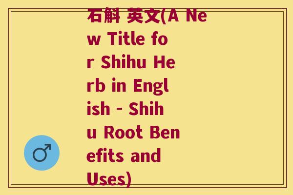 石斛 英文(A New Title for Shihu Herb in English - Shihu Root Benefits and Uses)