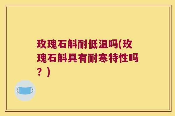 玫瑰石斛耐低温吗(玫瑰石斛具有耐寒特性吗？)