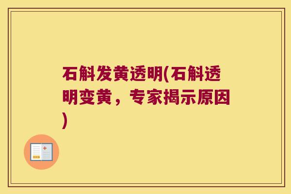 石斛发黄透明(石斛透明变黄，专家揭示原因)