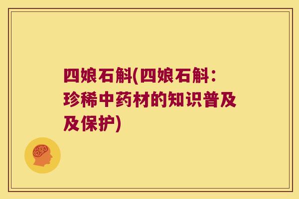 四娘石斛(四娘石斛：珍稀中药材的知识普及及保护)