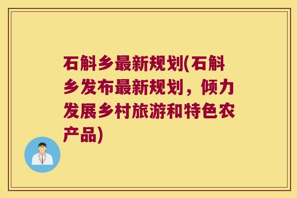 石斛乡新规划(石斛乡发布新规划，倾力发展乡村旅游和特色农产品)