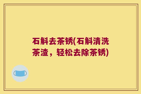 石斛去茶锈(石斛清洗茶渣，轻松去除茶锈)
