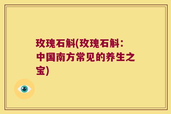 玫瑰石斛(玫瑰石斛：中国南方常见的养生之宝)