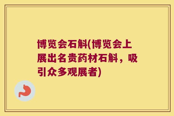 博览会石斛(博览会上展出名贵药材石斛，吸引众多观展者)