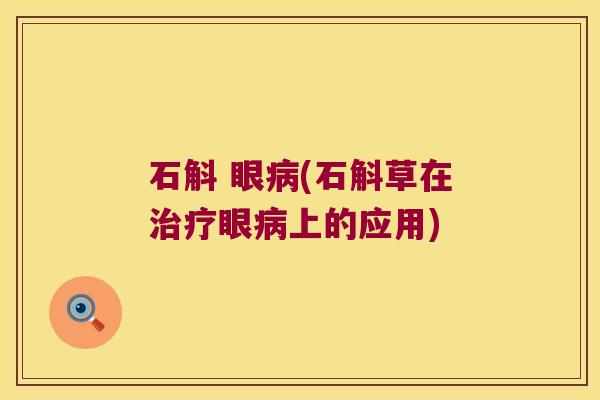 石斛 眼病(石斛草在治疗眼病上的应用)