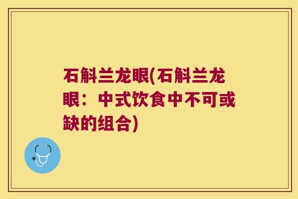 石斛兰龙眼(石斛兰龙眼:中式饮食中不可或缺的组合) 石斛兰龙眼(石斛兰龙眼:中式饮食中不可或缺的组合)
