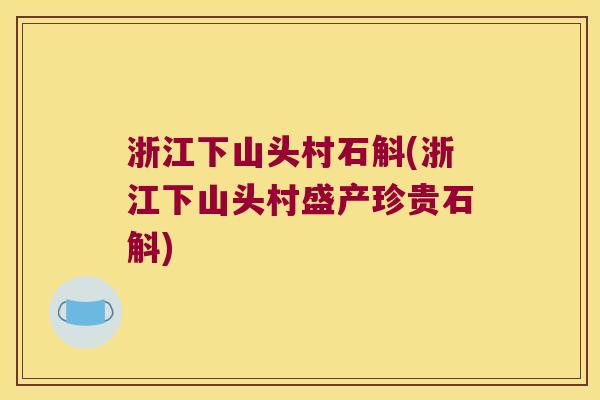 浙江下山头村石斛(浙江下山头村盛产珍贵石斛)