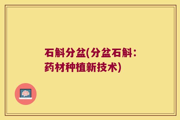 石斛分盆(分盆石斛：药材种植新技术)