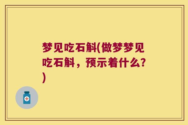 梦见吃石斛(做梦梦见吃石斛，预示着什么？)
