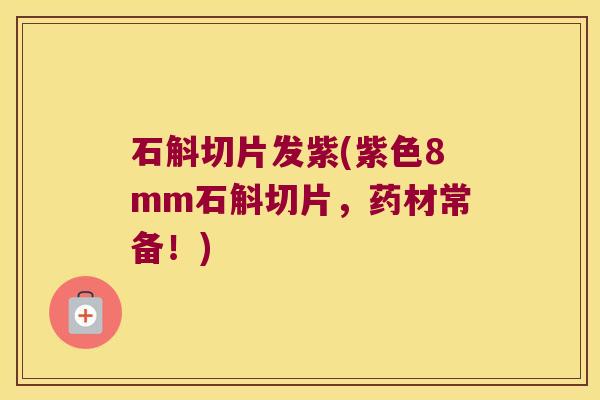 石斛切片发紫(紫色8mm石斛切片，药材常备！)